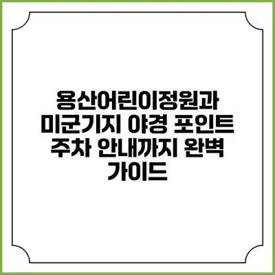 용산어린이정원과 미군기지 야경 포인트: 주차 안내까지 완벽 가이드