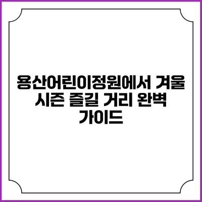 용산어린이정원에서 겨울 시즌 즐길 거리 완벽 가이드