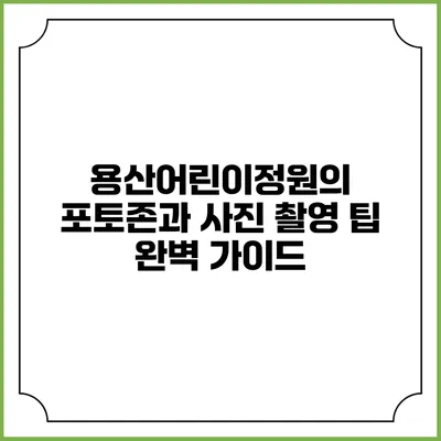 용산어린이정원의 포토존과 사진 촬영 팁 완벽 가이드