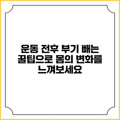 운동 전후 부기 빼는 꿀팁으로 몸의 변화를 느껴보세요