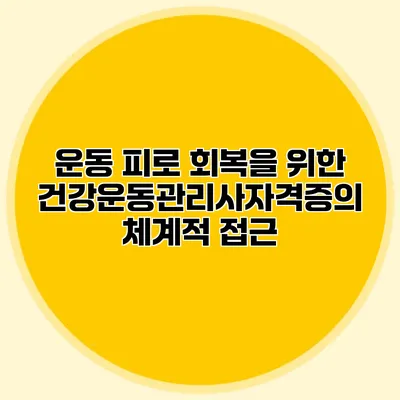 운동 피로 회복을 위한 건강운동관리사자격증의 체계적 접근