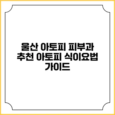 울산 아토피 피부과 추천 아토피 식이요법 가이드