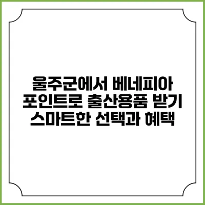 울주군에서 베네피아 포인트로 출산용품 받기: 스마트한 선택과 혜택