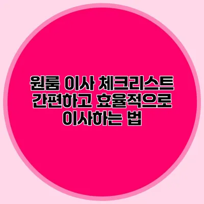 원룸 이사 체크리스트: 간편하고 효율적으로 이사하는 법