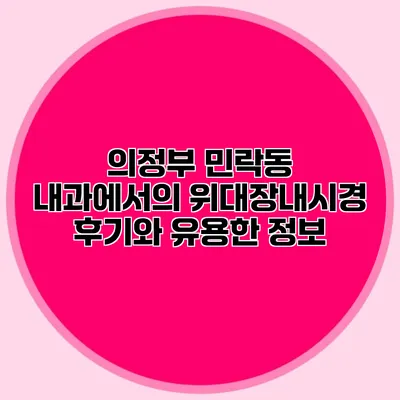 의정부 민락동 내과에서의 위/대장내시경 후기와 유용한 정보