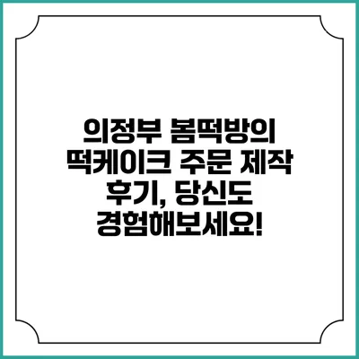 의정부 봄떡방의 떡케이크 주문 제작 후기, 당신도 경험해보세요!