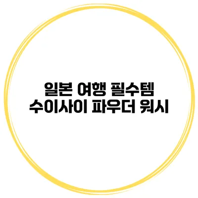 일본 여행 필수템 수이사이 파우더 워시