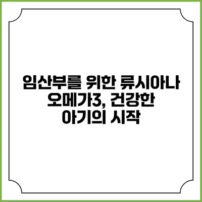 임산부를 위한 류시아나 오메가3, 건강한 아기의 시작