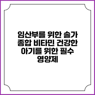 임산부를 위한 솔가 종합 비타민: 건강한 아기를 위한 필수 영양제