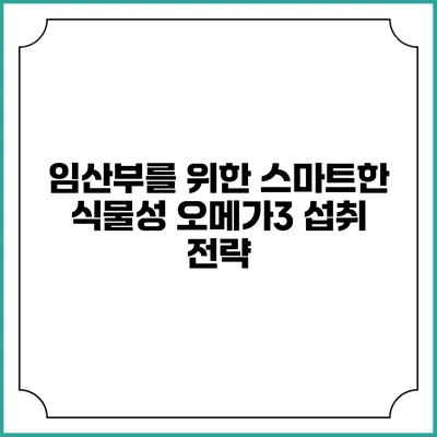 임산부를 위한 스마트한 식물성 오메가3 섭취 전략