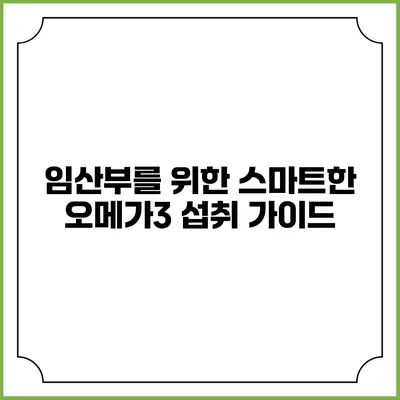 임산부를 위한 스마트한 오메가3 섭취 가이드