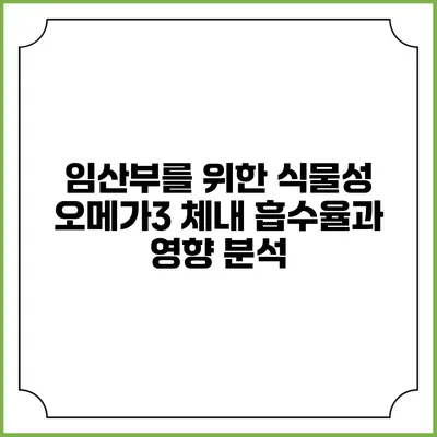 임산부를 위한 식물성 오메가3: 체내 흡수율과 영향 분석
