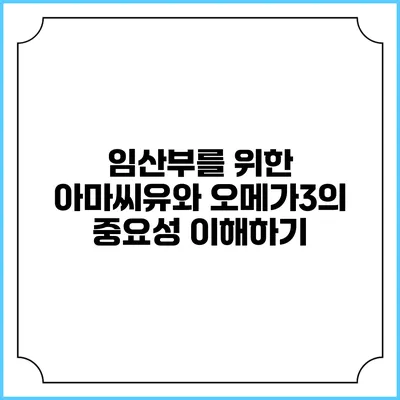 임산부를 위한 아마씨유와 오메가3의 중요성 이해하기