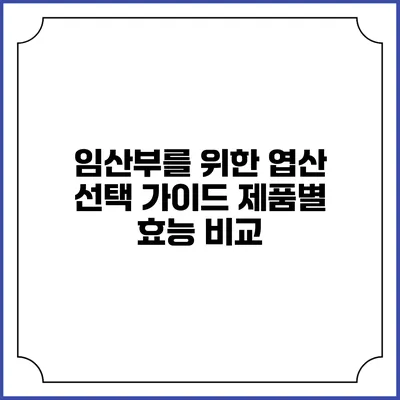 임산부를 위한 엽산 선택 가이드: 제품별 효능 비교