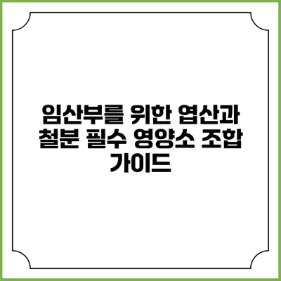 임산부를 위한 엽산과 철분: 필수 영양소 조합 가이드