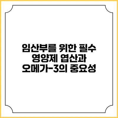 임산부를 위한 필수 영양제: 엽산과 오메가-3의 중요성