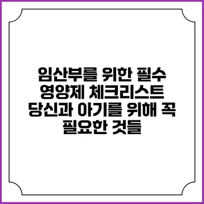 임산부를 위한 필수 영양제 체크리스트: 당신과 아기를 위해 꼭 필요한 것들