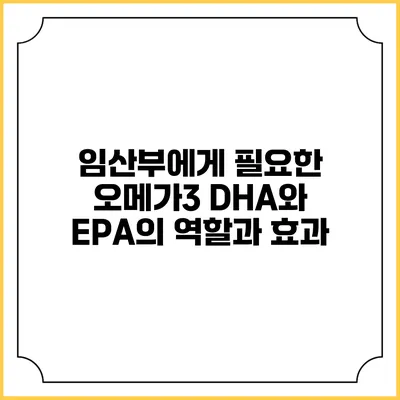 임산부에게 필요한 오메가3 DHA와 EPA의 역할과 효과