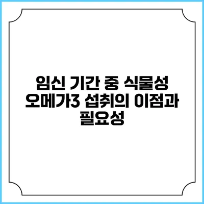 임신 기간 중 식물성 오메가3 섭취의 이점과 필요성