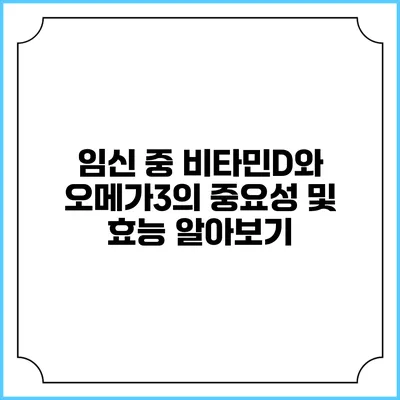 임신 중 비타민D와 오메가3의 중요성 및 효능 알아보기