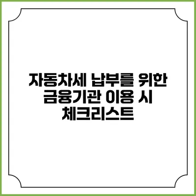 자동차세 납부를 위한 금융기관 이용 시 체크리스트