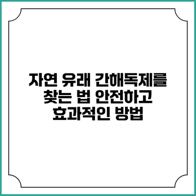 자연 유래 간해독제를 찾는 법: 안전하고 효과적인 방법