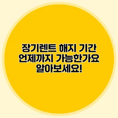 장기렌트 해지 기간: 언제까지 가능한가요? 알아보세요!