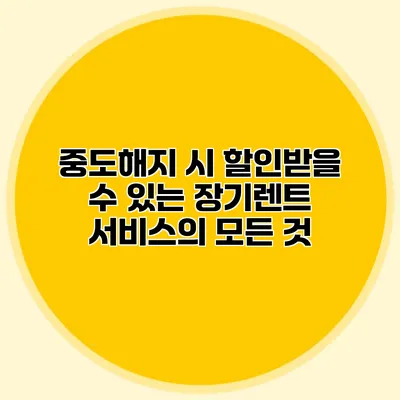 중도해지 시 할인받을 수 있는 장기렌트 서비스의 모든 것
