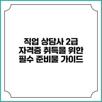 직업 상담사 2급 자격증 취득을 위한 필수 준비물 가이드