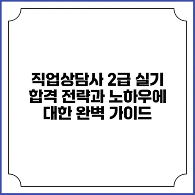 직업상담사 2급 실기 합격 전략과 노하우에 대한 완벽 가이드
