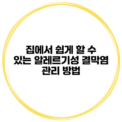 집에서 쉽게 할 수 있는 알레르기성 결막염 관리 방법