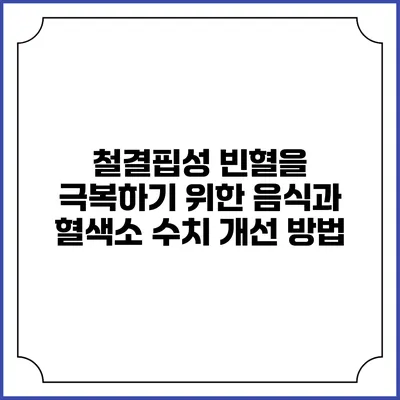 철결핍성 빈혈을 극복하기 위한 음식과 혈색소 수치 개선 방법