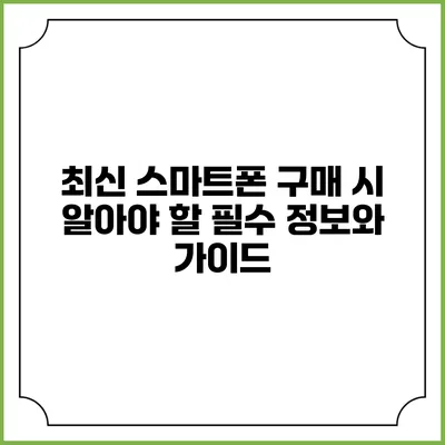 최신 스마트폰 구매 시 알아야 할 필수 정보와 가이드