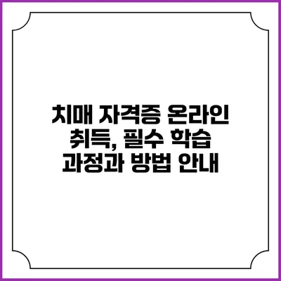 치매 자격증 온라인 취득, 필수 학습 과정과 방법 안내
