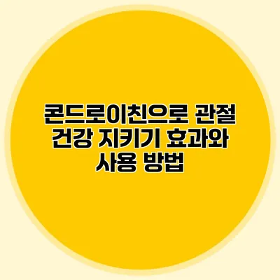 콘드로이친으로 관절 건강 지키기: 효과와 사용 방법