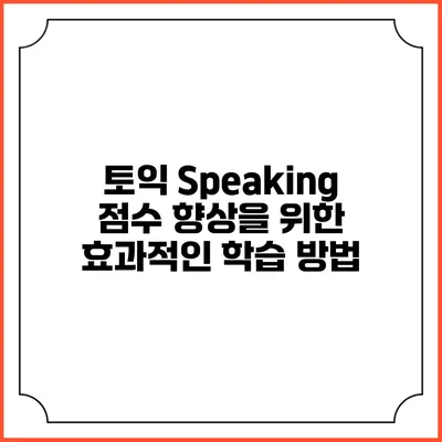 토익 Speaking 점수 향상을 위한 효과적인 학습 방법