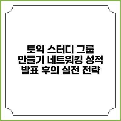 토익 스터디 그룹 만들기: 네트워킹 성적 발표 후의 실전 전략