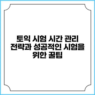 토익 시험 시간 관리 전략과 성공적인 시험을 위한 꿀팁