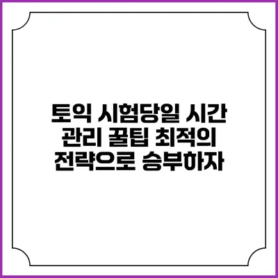 토익 시험당일 시간 관리 꿀팁: 최적의 전략으로 승부하자