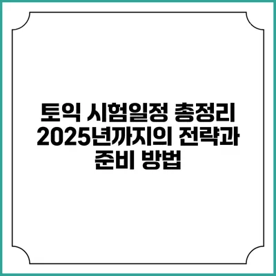 토익 시험일정 총정리: 2025년까지의 전략과 준비 방법