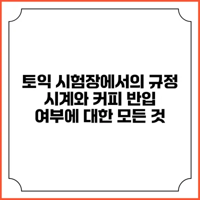 토익 시험장에서의 규정: 시계와 커피 반입 여부에 대한 모든 것