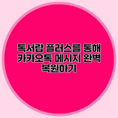 톡서랍 플러스를 통해 카카오톡 메시지 완벽 복원하기
