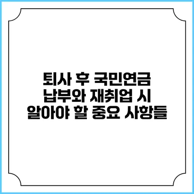 퇴사 후 국민연금 납부와 재취업 시 알아야 할 중요 사항들