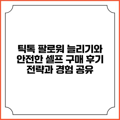 틱톡 팔로워 늘리기와 안전한 셀프 구매 후기: 전략과 경험 공유