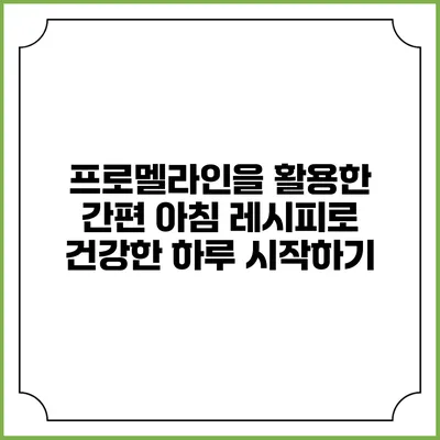 프로멜라인을 활용한 간편 아침 레시피로 건강한 하루 시작하기