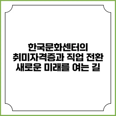한국문화센터의 취미자격증과 직업 전환: 새로운 미래를 여는 길