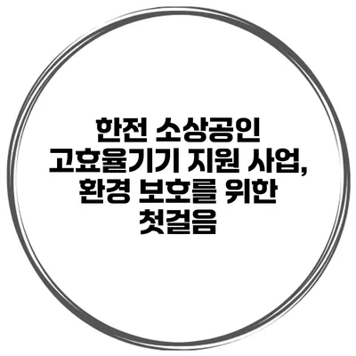 한전 소상공인 고효율기기 지원 사업, 환경 보호를 위한 첫걸음