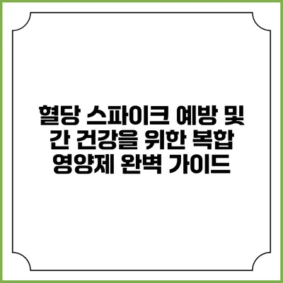 혈당 스파이크 예방 및 간 건강을 위한 복합 영양제 완벽 가이드