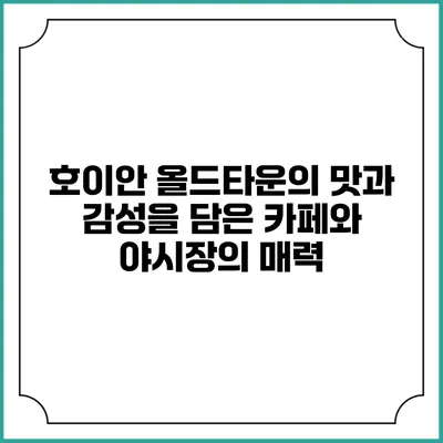 호이안 올드타운의 맛과 감성을 담은 카페와 야시장의 매력