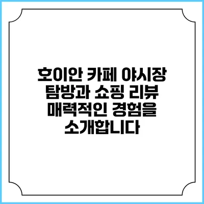 호이안 카페 야시장 탐방과 쇼핑 리뷰: 매력적인 경험을 소개합니다